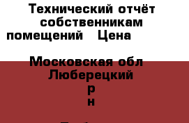 Технический отчёт собственникам помещений › Цена ­ 6 000 - Московская обл., Люберецкий р-н, Люберцы г. Строительство и ремонт » Услуги   